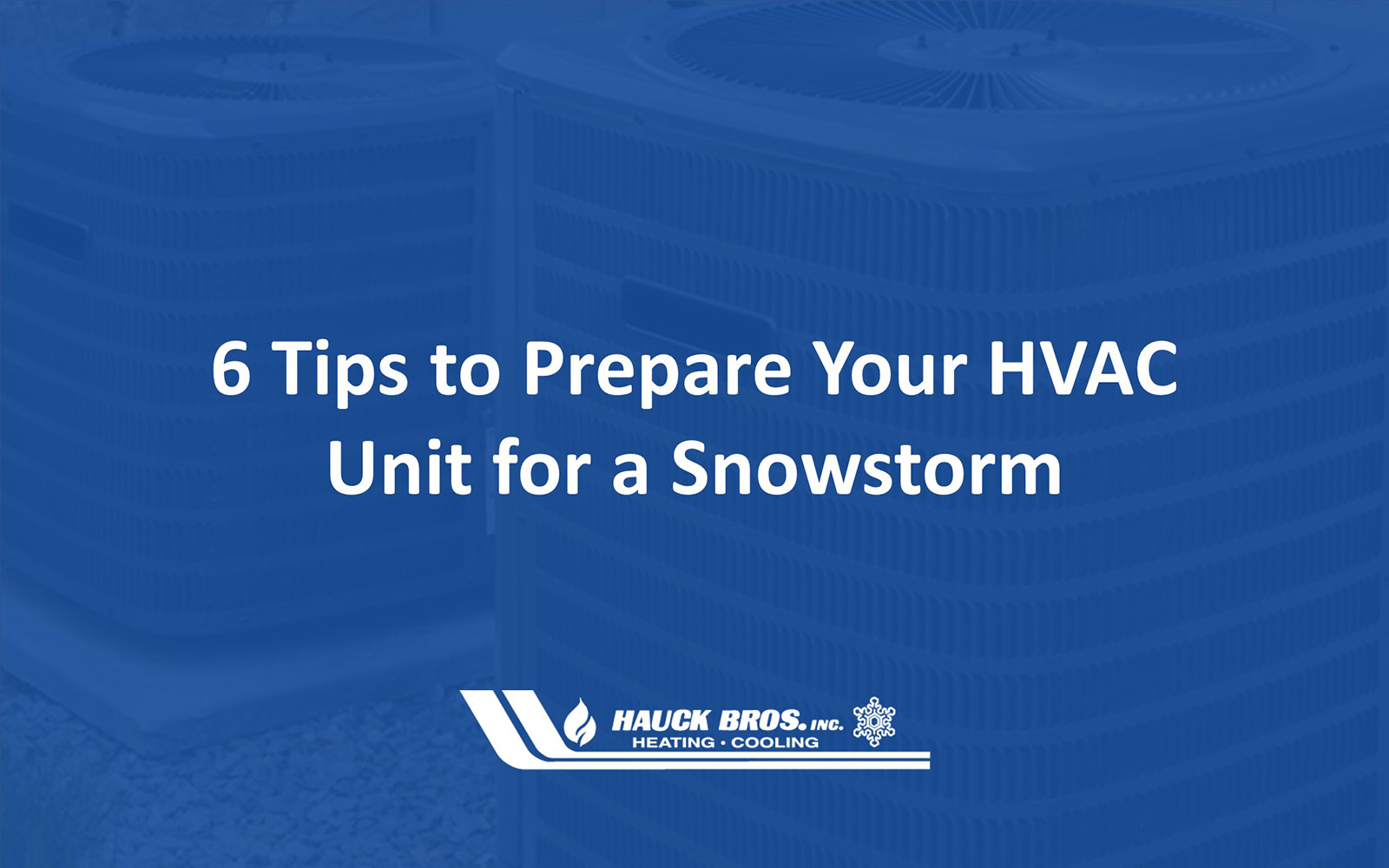 6 Tips to Prepare Your HVAC Unit for a Snowstorm - Hauck Bros