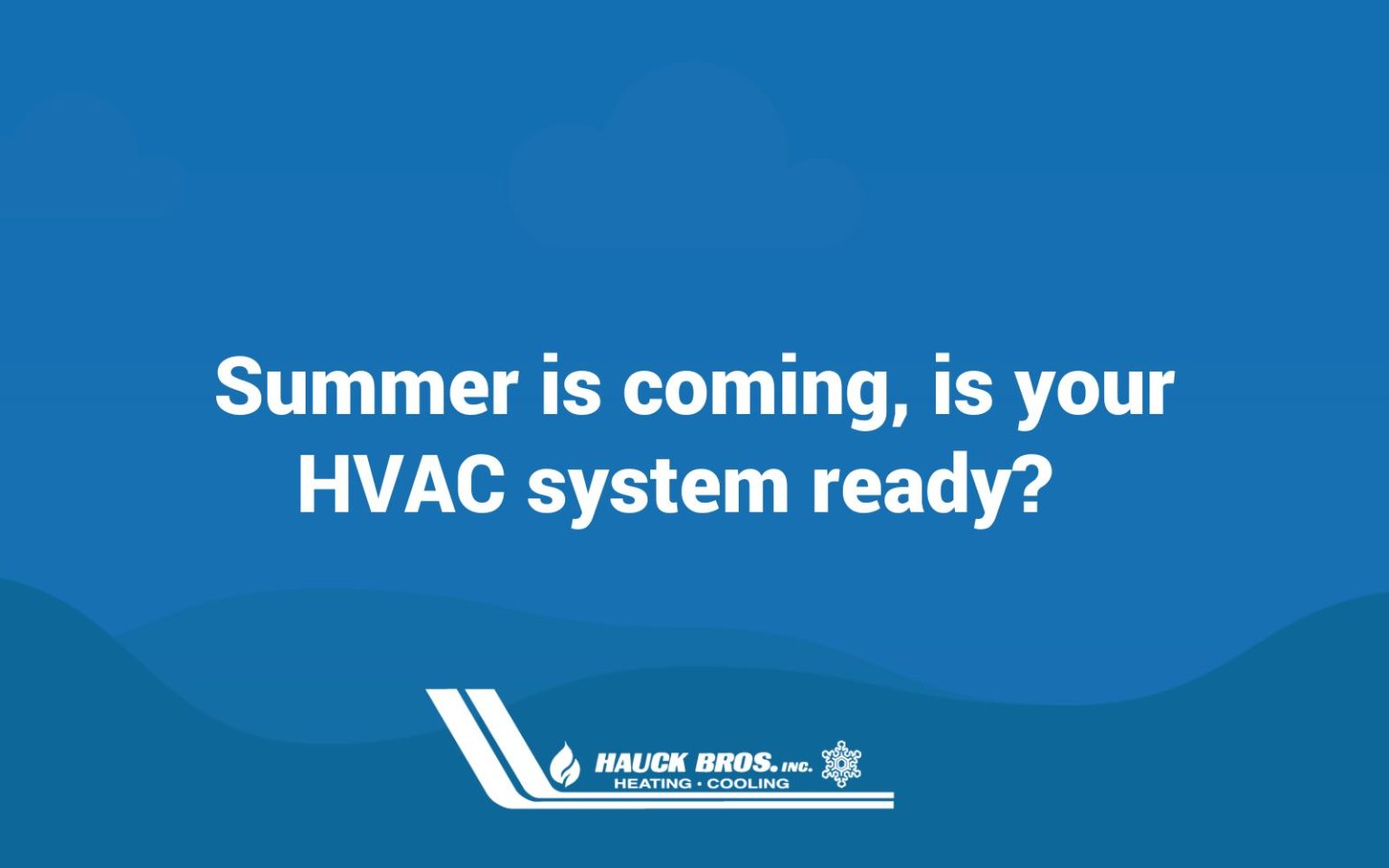 Summer is coming, is your HVAC system ready? Hauck Bros, Inc. Heating